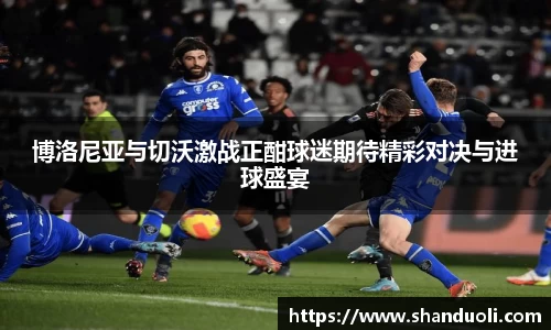 博洛尼亚与切沃激战正酣球迷期待精彩对决与进球盛宴